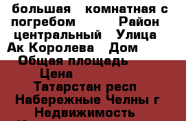 большая 2 комнатная с погребом 62/08 › Район ­ центральный › Улица ­ Ак.Королева › Дом ­ 23 › Общая площадь ­ 59 › Цена ­ 2 700 000 - Татарстан респ., Набережные Челны г. Недвижимость » Квартиры продажа   
